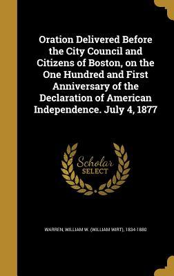 Read Oration Delivered Before the City Council and Citizens of Boston, on the One Hundred and First Anniversary of the Declaration of American Independence. July 4, 1877 - William Wirt Warren | ePub