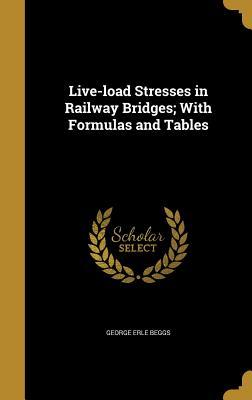 Read Online Live-Load Stresses in Railway Bridges; With Formulas and Tables - George Erle Beggs file in ePub