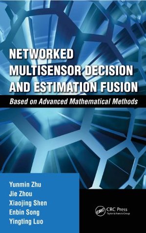 Read Online Networked Multisensor Decision and Estimation Fusion: Based on Advanced Mathematical Methods - Yunmin Zhu file in PDF