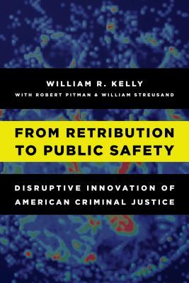 Download From Retribution to Public Safety: Disruptive Innovation of American Criminal Justice - William R Kelly | PDF