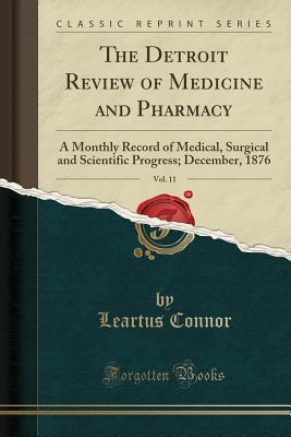 Full Download The Detroit Review of Medicine and Pharmacy, Vol. 11: A Monthly Record of Medical, Surgical and Scientific Progress; December, 1876 (Classic Reprint) - Leartus Connor | PDF