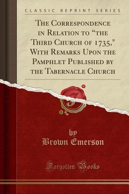 Download The Correspondence in Relation to the Third Church of 1735, with Remarks Upon the Pamphlet Published by the Tabernacle Church (Classic Reprint) - Brown Emerson file in ePub