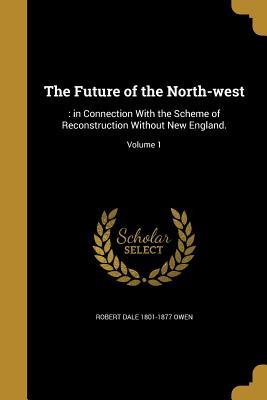 Full Download The Future of the North-West: : In Connection with the Scheme of Reconstruction Without New England.; Volume 1 - Robert Dale Owen file in PDF