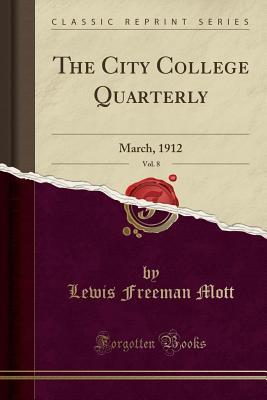 Full Download The City College Quarterly, Vol. 8: March, 1912 (Classic Reprint) - Lewis Freeman Mott | ePub
