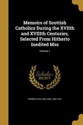 Full Download Memoirs of Scottish Catholics During the Xviith and Xviiith Centuries, Selected from Hitherto Inedited Mss; Volume 1 - William 1833-1921 Forbes-Leith | PDF