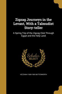 Full Download ZigZag Journeys in the Levant, with a Talmudist Story-Teller: A Spring Journey of the Zigzag Club through Egypt and the Holy Land - Hezekiah Butterworth file in ePub