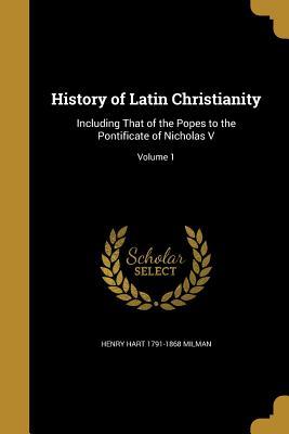 Read History of Latin Christianity: Including That of the Popes to the Pontificate of Nicholas V; Volume 1 - Henry Hart Milman | PDF