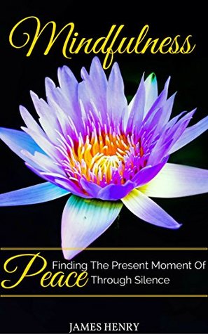Read Online Mindfulness: Finding The Present Moment Of Peace Through Silence - James Henry file in ePub