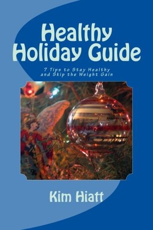Read Online Healthy Holiday Guide: 7 Tips to Stay Healthy and Skip the Weight Gain - Kim Hiatt | PDF