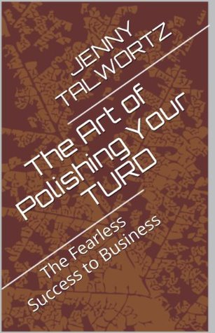 Download The Art of Polishing Your TURD: The Fearless Success to Business - J. Talwortz | PDF