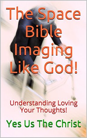 Read Online The Space Bible Imaging Like God!: Understanding Loving Your Thoughts! - Yes Us The Christ | ePub
