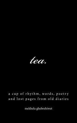 Read Tea.: A Cup of Rhythm, Words, Poetry and Lost Pages from Old Diaries - Mekhela Ghebrehiwet file in PDF