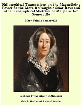 Read Philosophical Transactions on the Magnetizing Power of the More Refrangible Solar Rays and other Biographical Sketches of Mary Fairfax Somerville - Mary Somerville file in ePub