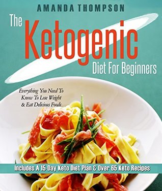 Download Ketogenic Diet For Beginners: Everything You Need To Know To Lose Weight & Eat Delicious Foods (Includes A 15-Day Keto Diet Plan & Over 65 Keto Recipes) - Amanda Thompson | PDF