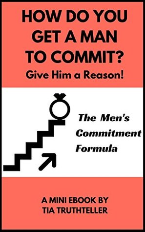 Read Online How Do You Get a Man to Commit? Give Him a Reason!: The Men's Commitment Formula - Tia Truthteller | ePub