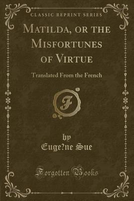 Full Download Matilda, or the Misfortunes of Virtue: Translated from the French (Classic Reprint) - Eugène Sue | PDF