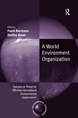 Read Online A World Environment Organization: Solution or Threat for Effective International Environmental Governance? - Frank Biermann | ePub