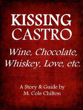 Download Kissing Castro: Wine, Chocolate, Whiskey, Love, etc. - Cole Chilton file in ePub