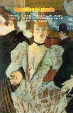 Download Synopsis Of The Rise and Fall of Louise Weber (La Goulue), Creator of the French Can Can and Queen of Paris' Cabarets - Jean-Maximillien De La Croix de Lafayette | ePub