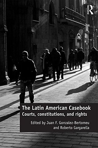 Read Online The Latin American Casebook: Courts, Constitutions, and Rights - Juan F Gonzalez-Bertomeu | PDF