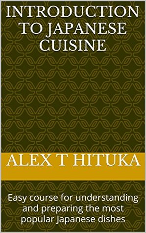 Read Online Introduction to Japanese cuisine: Easy course for understanding and preparing the most popular Japanese dishes (Foods to try in Japan) - Alex T HITUKA file in PDF
