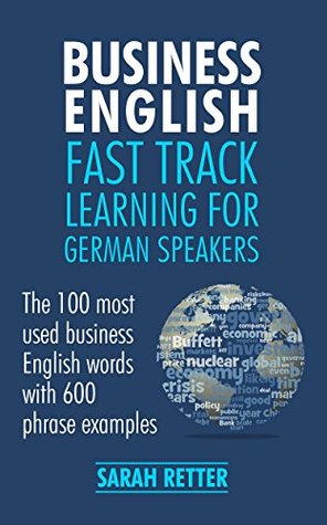 Full Download BUSINESS ENGLISH: FAST TRACK LEARNING FOR GERMAN SPEAKERS: The 100 most used English business words with 600 phrase examples. - Sarah Retter file in PDF