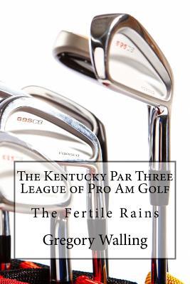 Full Download The Kentucky Par Three League of Pro Am Golf: The Fertile Rains - Gregory Walling file in ePub