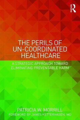 Download The Perils of Un-Coordinated Healthcare: A Strategic Approach Toward Eliminating Preventable Harm - Patricia Morrill file in PDF