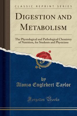 Read Online Digestion and Metabolism: The Physiological and Pathological Chemistry of Nutrition, for Students and Physicians (Classic Reprint) - Alonzo Englebert Taylor | ePub