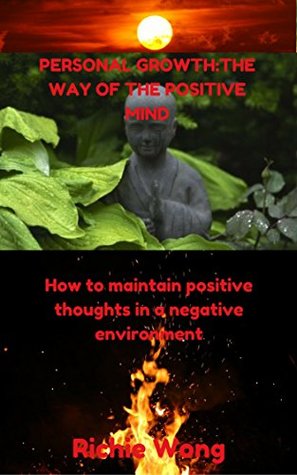 Full Download Personal Growth: The way of the positive mind: How to maintain positive thoughts in a negative environment - Richie Wong | ePub