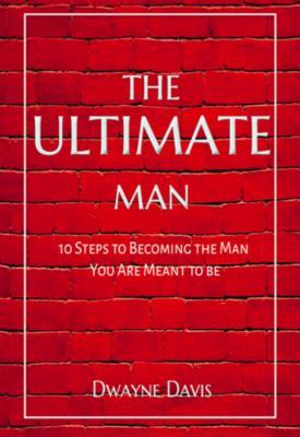 Download The Ultimate Man: 10 Steps to Becoming the Man You Are Meant to Be - Dwayne Davis file in ePub