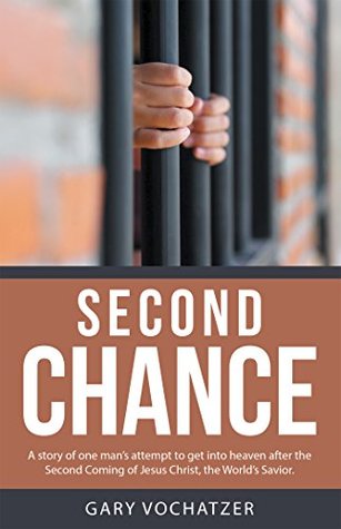 Read Second Chance: A Story of One Man's Attempt to Get into Heaven After the Second Coming of Jesus Christ, the World's Savior. - Gary Vochatzer file in PDF