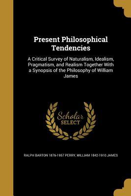 Full Download Present Philosophical Tendencies: A Critical Survey of Naturalism, Idealism, Pragmatism, and Realism Together with a Synopsis of the Philosophy of William James - Ralph Barton Perry | ePub