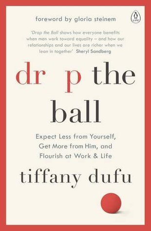 Read Drop the Ball: Expect Less from Yourself, Get More from Him, and Flourish at Work Life - Tiffany Dufu | PDF