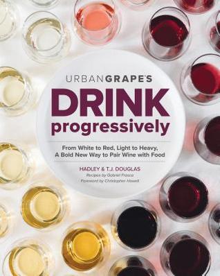 Download Drink Progressively: A Bold New Way to Pair Wine and Food - Hadley Douglas | PDF