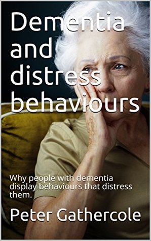 Download Dementia and distress behaviours: Why people with dementia display behaviours that causes them distress (0001) - Peter Gathercole file in PDF