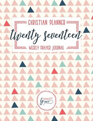 Download Christian Planner: 2017 Organizer & Weekly Prayer Journal (ITG Christian Planner, Prayer Journal, Bible Study Journal, Adult Coloring Book & Journaling Bible Series) - Inspired to Grace | ePub