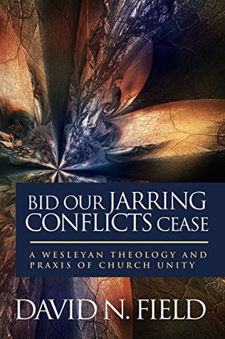 Full Download Bid Our Jarring Conflicts Cease: A Wesleyan Theology and Praxis of Church Unity - David N. Field file in PDF