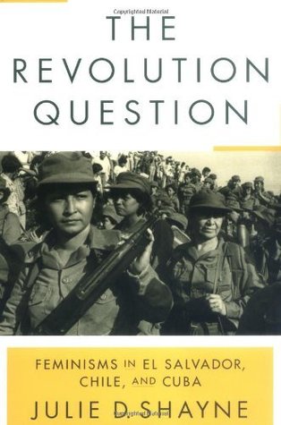 Download The Revolution Question: Feminisms in El Salvador, Chile, and Cuba - Julie D. Shayne file in PDF