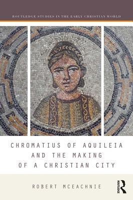 Download Chromatius of Aquileia and the Making of a Christian City - Robert McEachnie | PDF