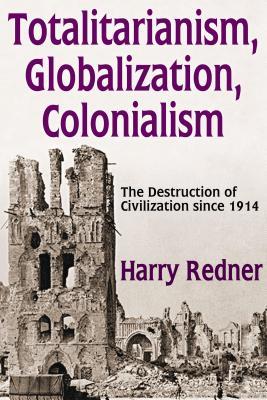 Read Totalitarianism, Globalization, Colonialism: The Destruction of Civilization Since 1914 - Harry Redner file in ePub