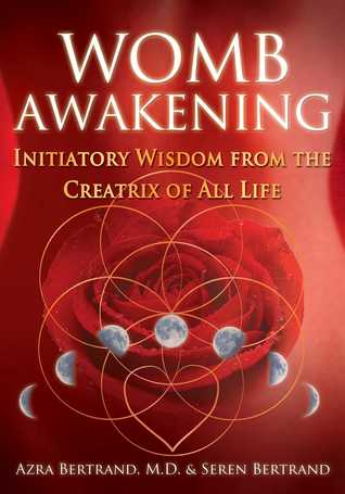Download Womb Awakening: Initiatory Wisdom from the Creatrix of All Life - Azra Bertrand | PDF