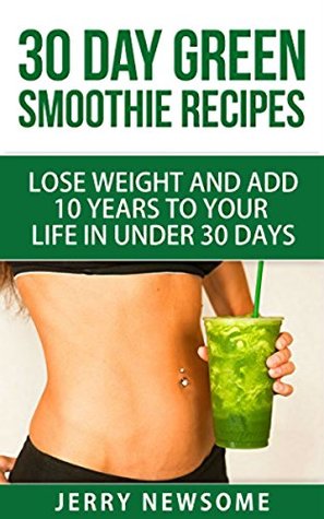 Download 30 Day Green Smoothie Recipes: Lose Weight and Add 10 Years to Your Life in Under 30 Days - Jerry Newsome file in ePub