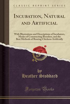 Read Incubation, Natural and Artificial: With Illustrations and Descriptions of Incubators, Modes of Constructing Brooders, and the Best Methods of Rearing Chickens Artificially (Classic Reprint) - Heather Stoddard file in PDF