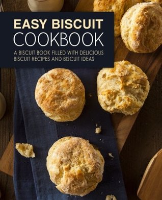 Read Easy Biscuit Cookbook: A Biscuit Book Filled with Delicious Biscuit Recipes and Biscuit Ideas - BookSumo Press | ePub