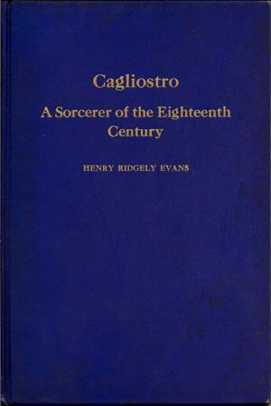 Read Online Cagliostro: A Sorcerer of the Eighteenth Century - Henry Ridgely Evans | PDF
