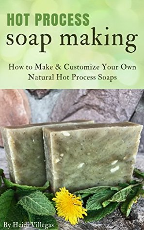 Download Hot Process Soap Making: How to Make & Customize Your Own Natural Hot Process Soaps - Heidi Villegas | PDF