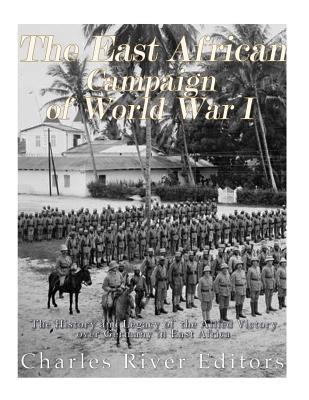 Read Online The East African Campaign of World War I: The History and Legacy of the Allied Victory Over Germany in East Africa - Charles River Editors file in PDF