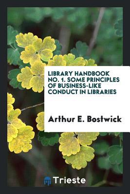 Full Download Library Handbook No. 1. Some Principles of Business-Like Conduct in Libraries - Arthur E. Bostwick file in PDF