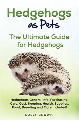 Read Online Hedgehogs as Pets: Hedgehogs General Info, Purchasing, Care, Cost, Keeping, Health, Supplies, Food, Breeding and More Included! The Ultimate Guide for Hedgehogs - Lolly Brown file in ePub